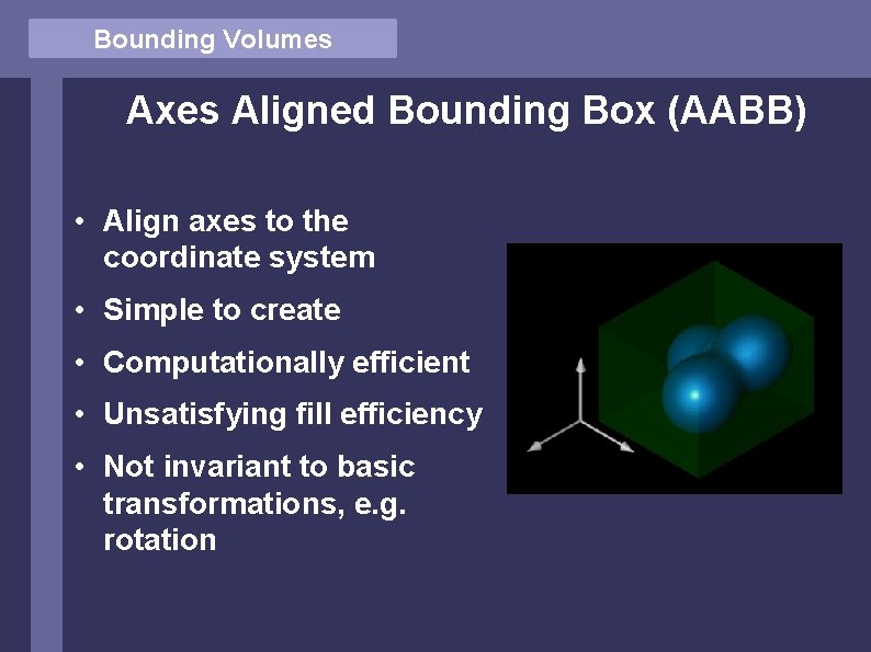 Bounding Volumes Axes Aligned Bounding Box (AABB) • Align axes to the coordinate system