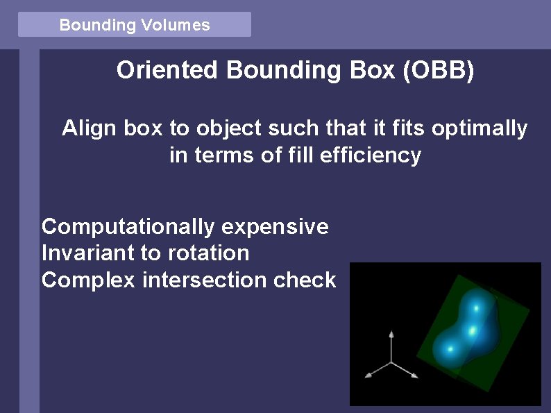 Bounding Volumes Oriented Bounding Box (OBB) Align box to object such that it fits