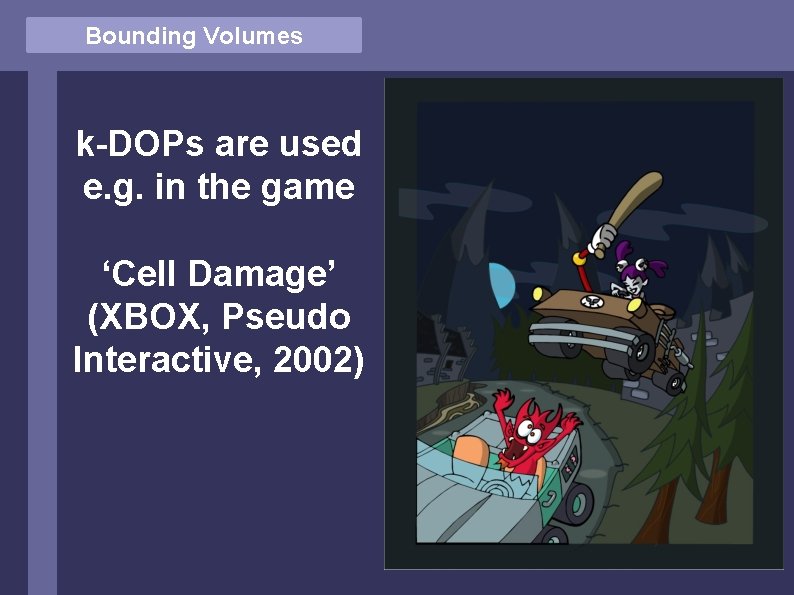 Bounding Volumes k-DOPs are used e. g. in the game ‘Cell Damage’ (XBOX, Pseudo