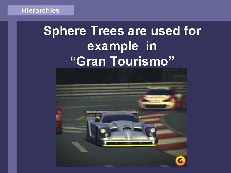 Hierarchies Sphere Trees are used for example in “Gran Tourismo” 