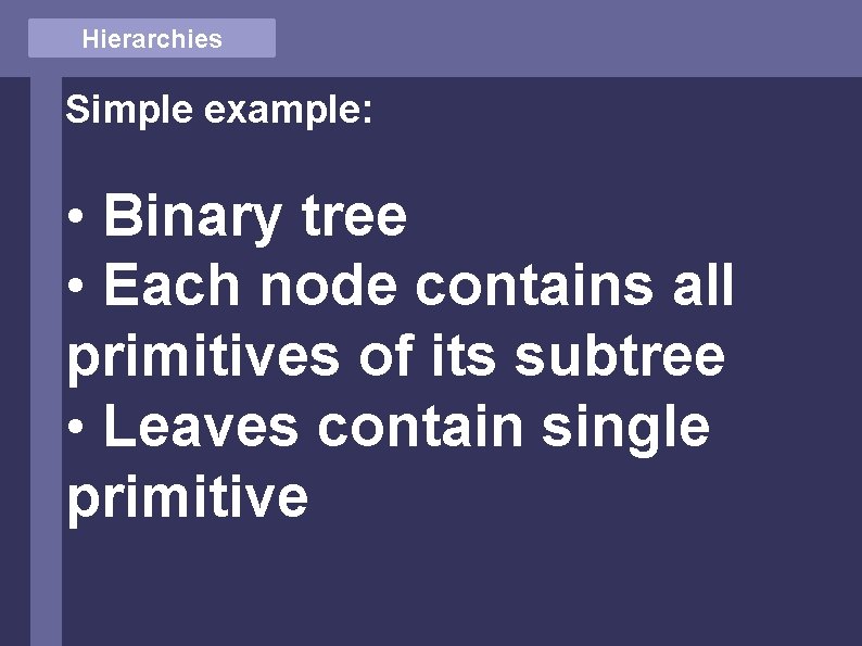 Hierarchies Simple example: • Binary tree • Each node contains all primitives of its