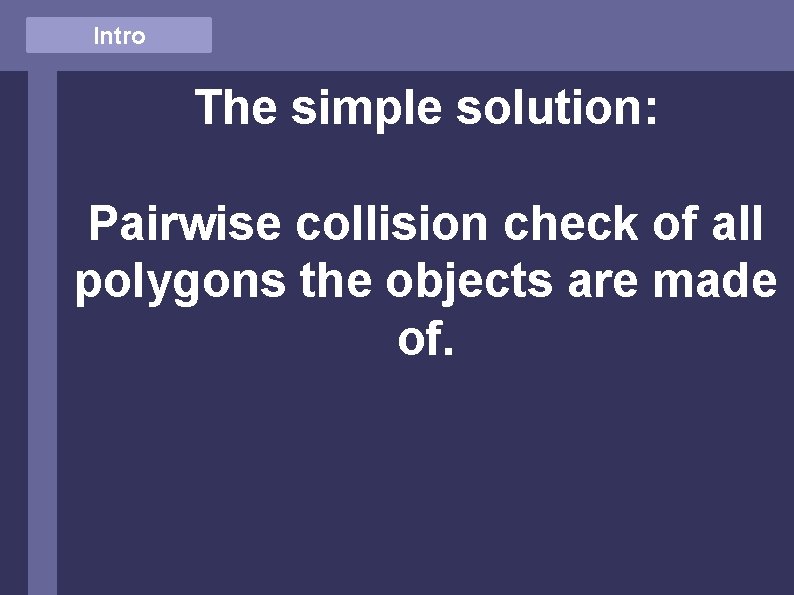 Intro The simple solution: Pairwise collision check of all polygons the objects are made