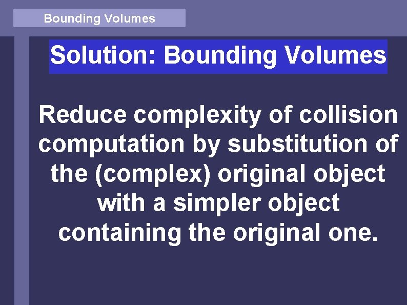 Bounding Volumes Solution: Bounding Volumes Reduce complexity of collision computation by substitution of the