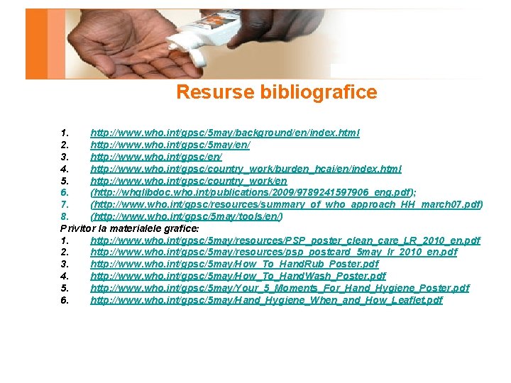 Resurse bibliografice 1. http: //www. who. int/gpsc/5 may/background/en/index. html 2. http: //www. who. int/gpsc/5