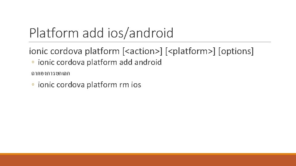 Platform add ios/android ionic cordova platform [<action>] [<platform>] [options] ◦ ionic cordova platform add
