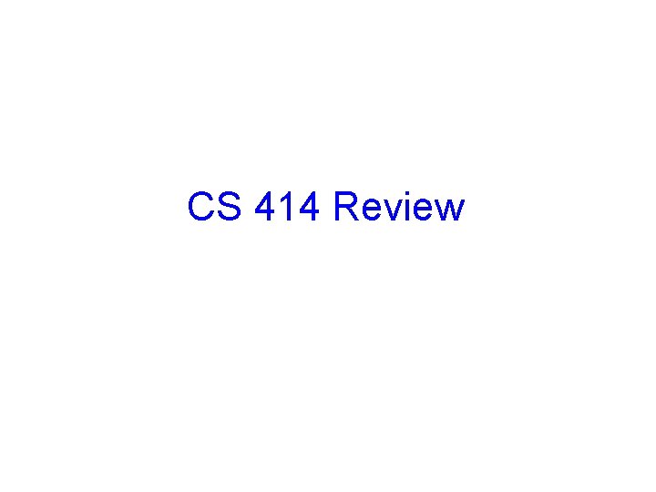 CS 414 Review 