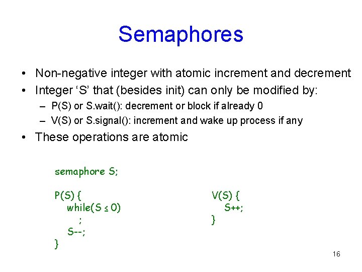 Semaphores • Non-negative integer with atomic increment and decrement • Integer ‘S’ that (besides