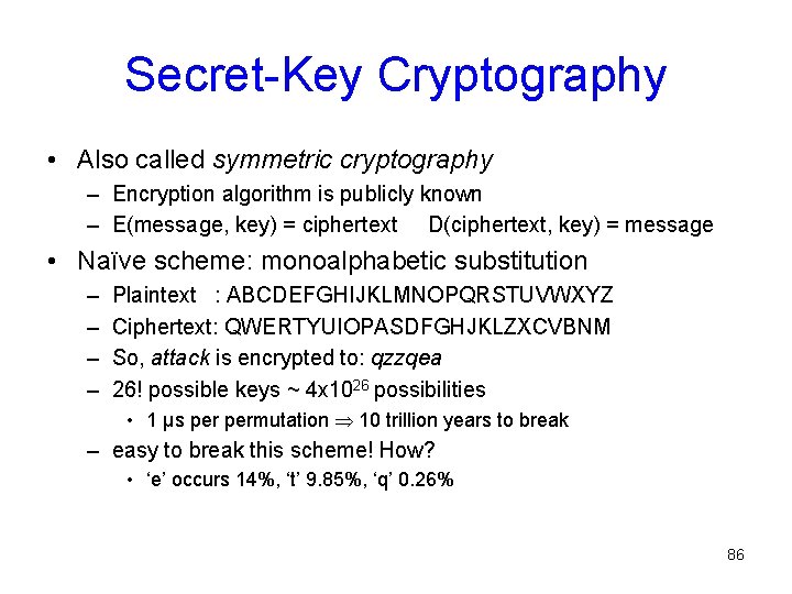 Secret-Key Cryptography • Also called symmetric cryptography – Encryption algorithm is publicly known –