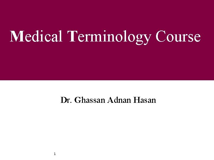 Medical Terminology Course Dr. Ghassan Adnan Hasan 1 1 