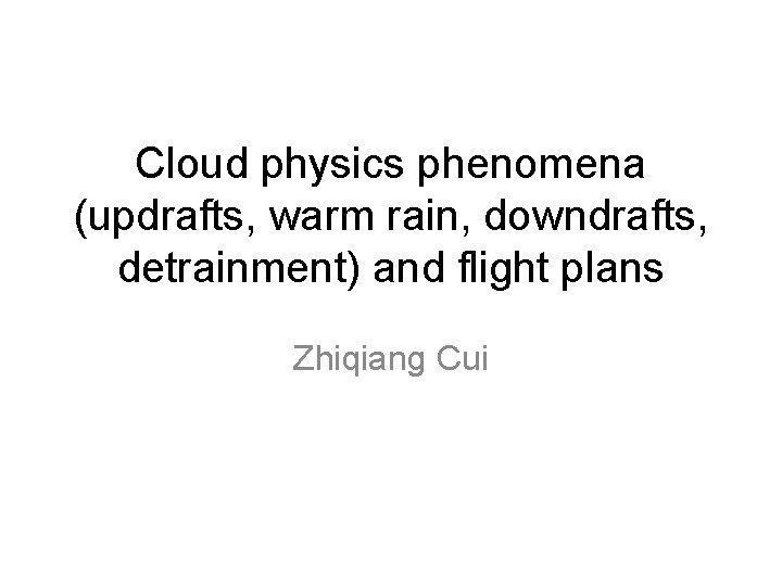 Cloud physics phenomena (updrafts, warm rain, downdrafts, detrainment) and flight plans Zhiqiang Cui 