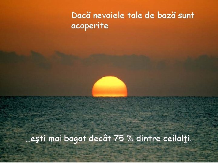 Dacă nevoiele tale de bază sunt acoperite …eşti mai bogat decât 75 % dintre