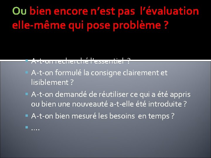 Ou bien encore n’est pas l’évaluation elle-même qui pose problème ? A-t-on recherché l’essentiel Ou bien encore n’est pas l’évaluation elle-même qui pose problème ? A-t-on recherché l’essentiel