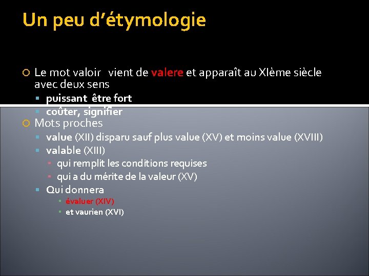 Un peu d’étymologie Le mot valoir vient de valere et apparaît au XIème siècle