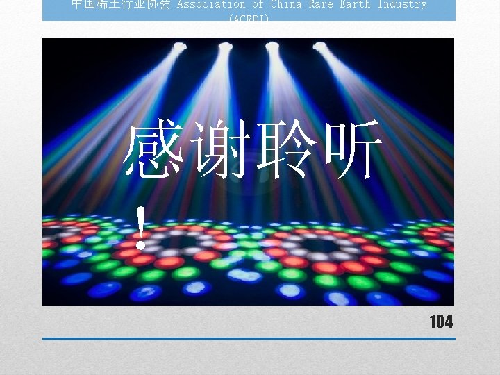 中国稀土行业协会 Association of China Rare Earth Industry (ACREI) 感谢聆听 ！ 104 
