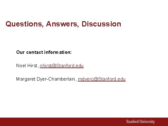 Questions, Answers, Discussion Our contact information: Noel Hirst, nhirst@Stanford. edu Margaret Dyer-Chamberlain, mdyerc@Stanford. edu