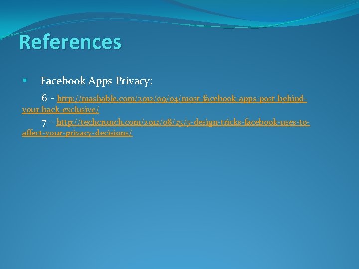 References § Facebook Apps Privacy: 6 - http: //mashable. com/2012/09/04/most-facebook-apps-post-behind- your-back-exclusive/ 7 - http: