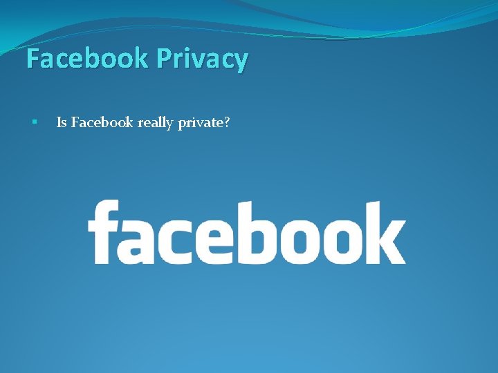 Facebook Privacy § Is Facebook really private? 