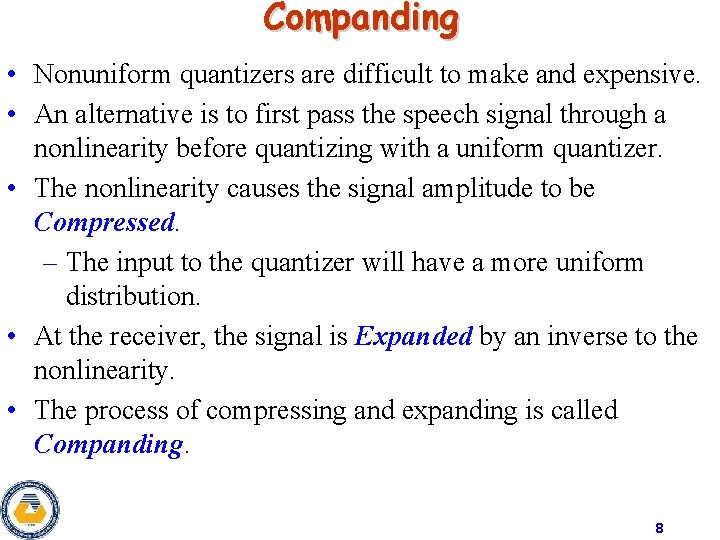 Companding • Nonuniform quantizers are difficult to make and expensive. • An alternative is