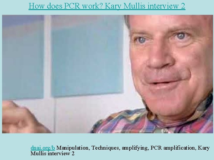 How does PCR work? Kary Mullis interview 2 dnai. org/b Manipulation, Techniques, amplifying, PCR