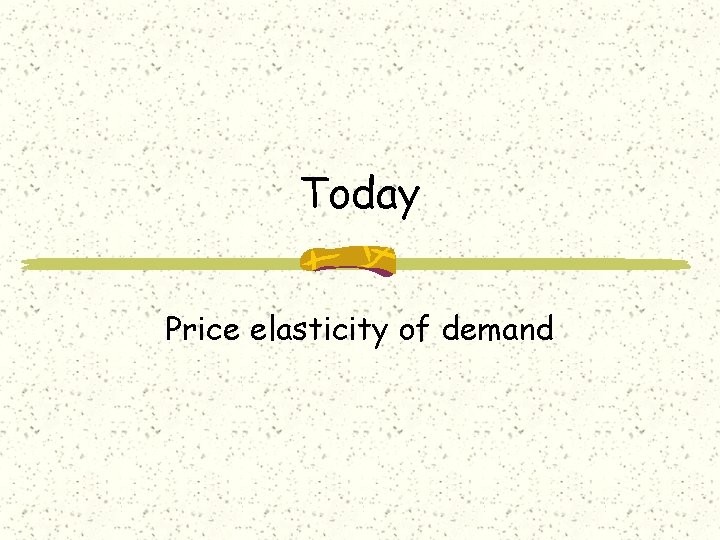 Today Price elasticity of demand 