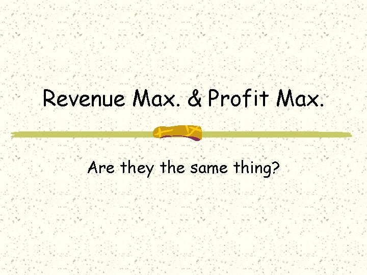 Revenue Max. & Profit Max. Are they the same thing? 