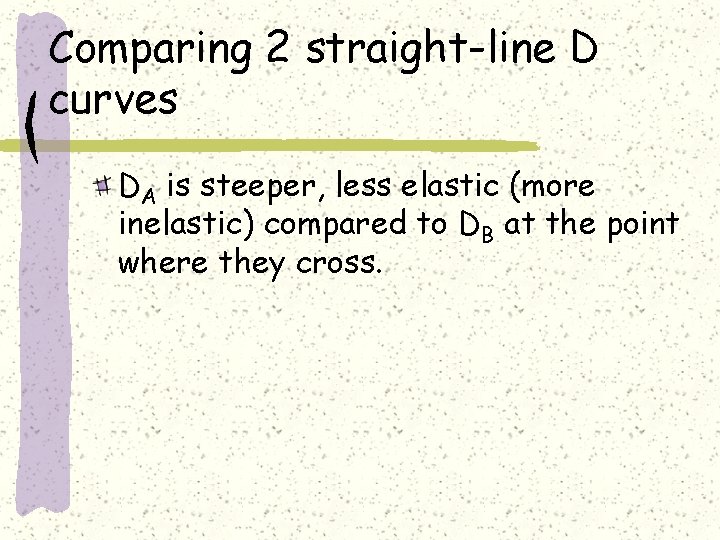 Comparing 2 straight-line D curves DA is steeper, less elastic (more inelastic) compared to