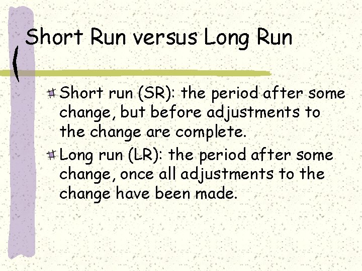Short Run versus Long Run Short run (SR): the period after some change, but