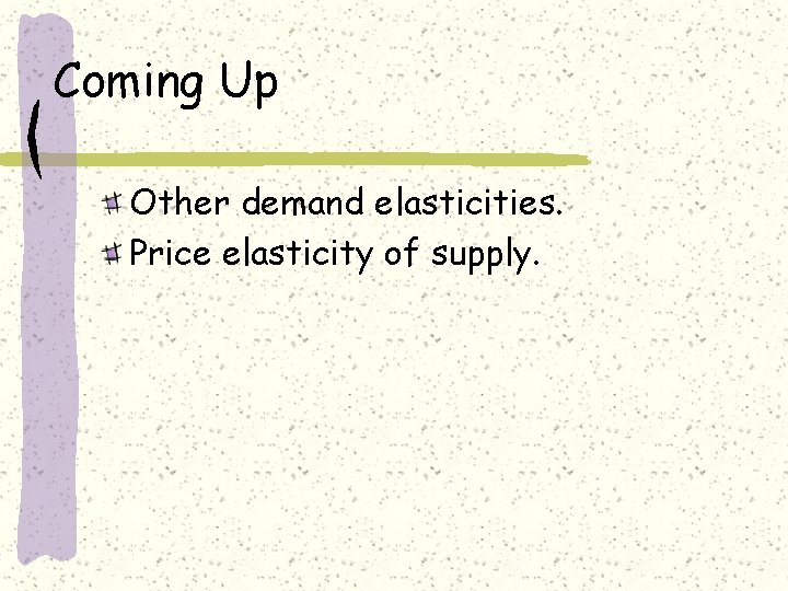 Coming Up Other demand elasticities. Price elasticity of supply. 