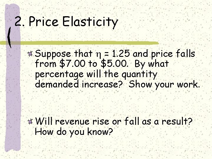 2. Price Elasticity Suppose that = 1. 25 and price falls from $7. 00