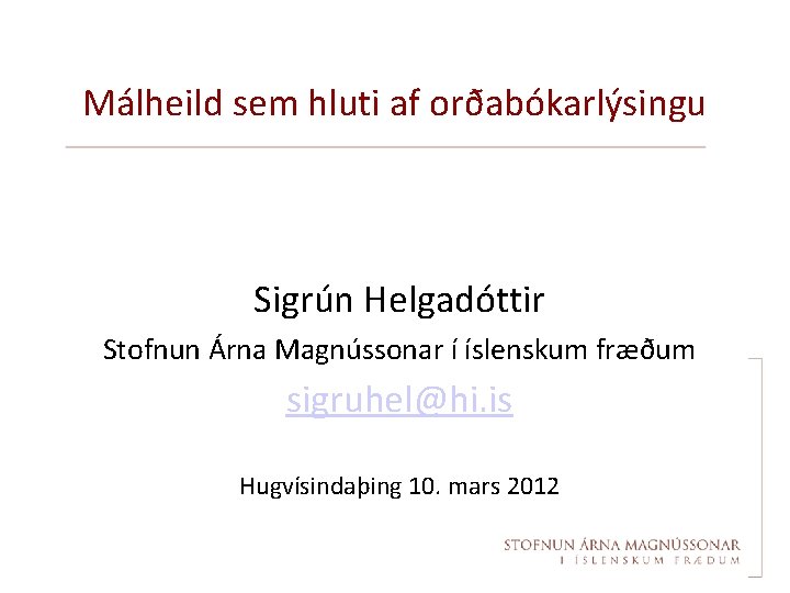 Málheild sem hluti af orðabókarlýsingu Sigrún Helgadóttir Stofnun Árna Magnússonar í íslenskum fræðum sigruhel@hi.