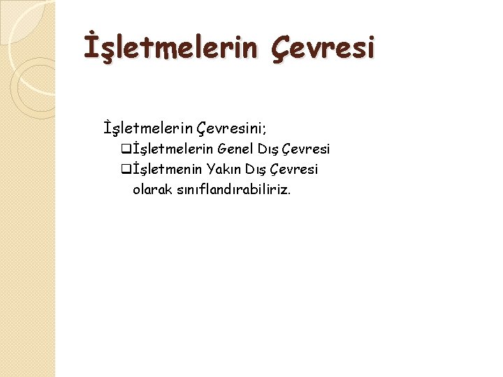 İşletmelerin Çevresini; qİşletmelerin Genel Dış Çevresi qİşletmenin Yakın Dış Çevresi olarak sınıflandırabiliriz. 