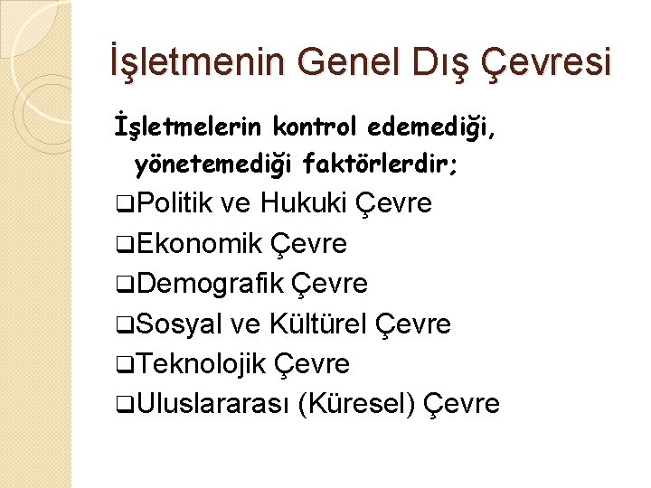 İşletmenin Genel Dış Çevresi İşletmelerin kontrol edemediği, yönetemediği faktörlerdir; q. Politik ve Hukuki Çevre