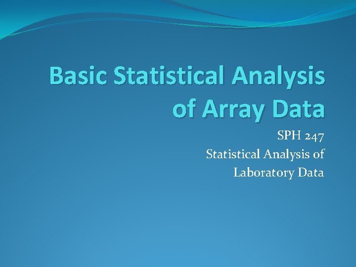 Basic Statistical Analysis of Array Data SPH 247 Statistical Analysis of Laboratory Data 