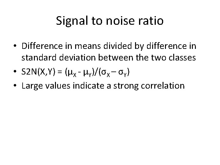 Signal to noise ratio • Difference in means divided by difference in standard deviation Signal to noise ratio • Difference in means divided by difference in standard deviation