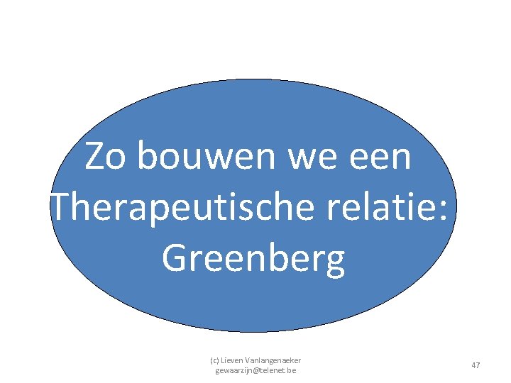 Zo bouwen we een Therapeutische relatie: Greenberg (c) Lieven Vanlangenaeker gewaarzijn@telenet. be 47 
