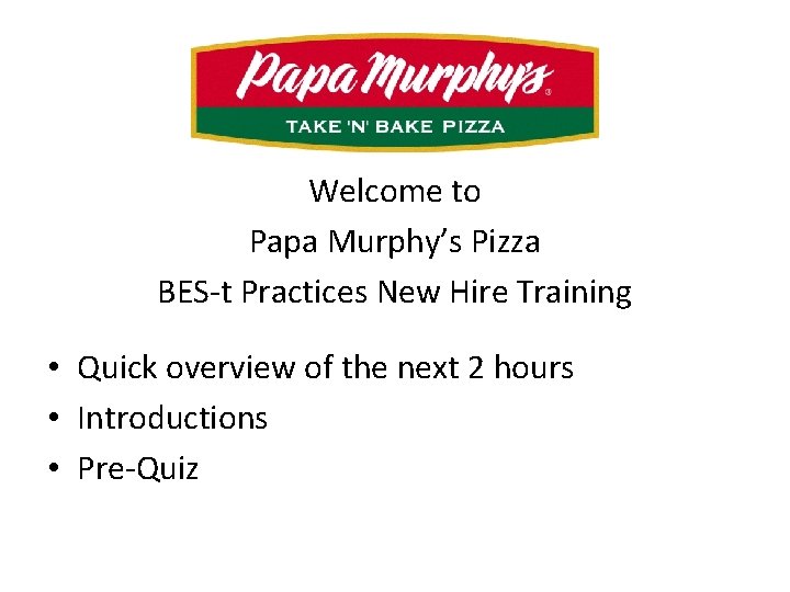 Welcome to Papa Murphy’s Pizza BES-t Practices New Hire Training • Quick overview of