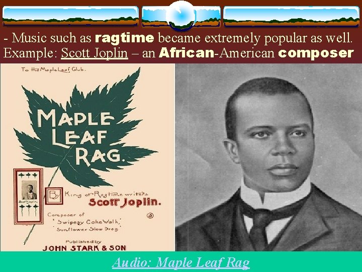 - Music such as ragtime became extremely popular as well. Example: Scott Joplin –