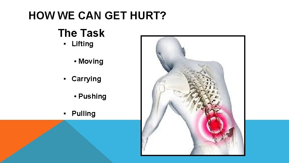 HOW WE CAN GET HURT? The Task • Lifting • Moving • Carrying •