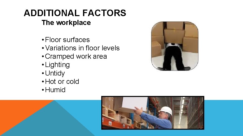 ADDITIONAL FACTORS The workplace • Floor surfaces • Variations in floor levels • Cramped