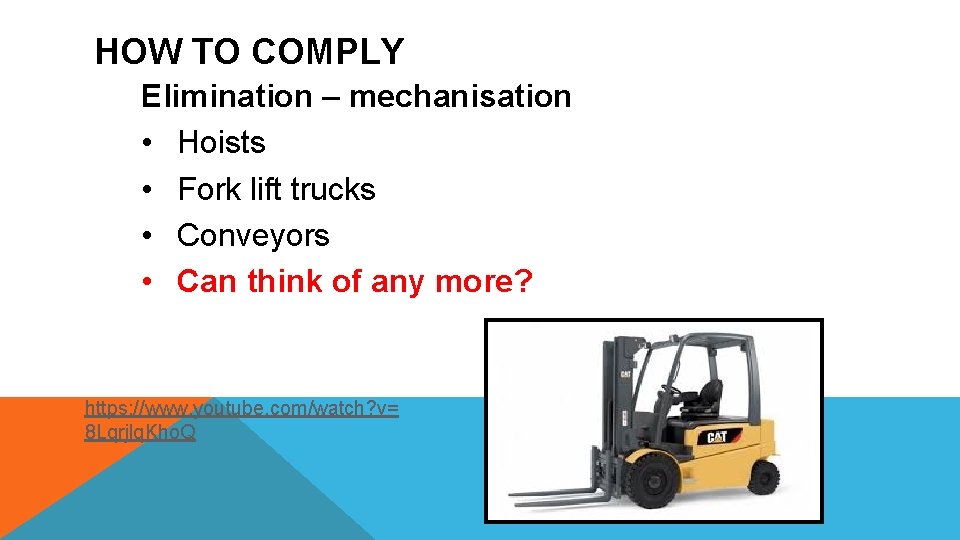 HOW TO COMPLY Elimination – mechanisation • Hoists • Fork lift trucks • Conveyors