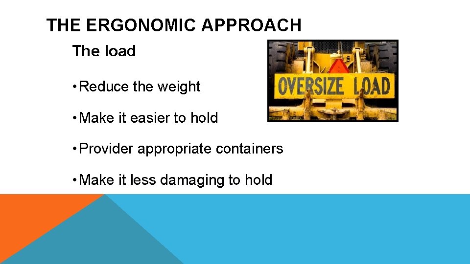 THE ERGONOMIC APPROACH The load • Reduce the weight • Make it easier to