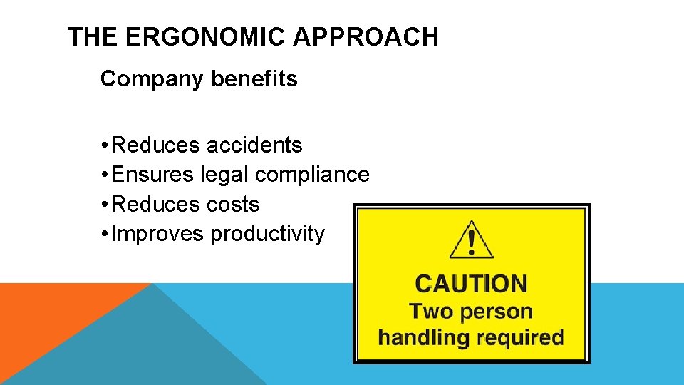 THE ERGONOMIC APPROACH Company benefits • Reduces accidents • Ensures legal compliance • Reduces