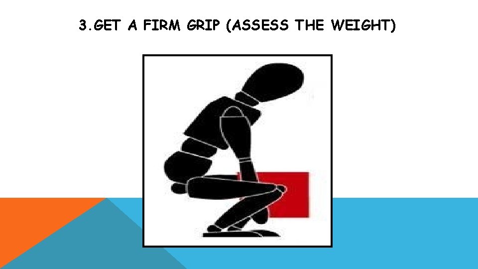 3. GET A FIRM GRIP (ASSESS THE WEIGHT) 