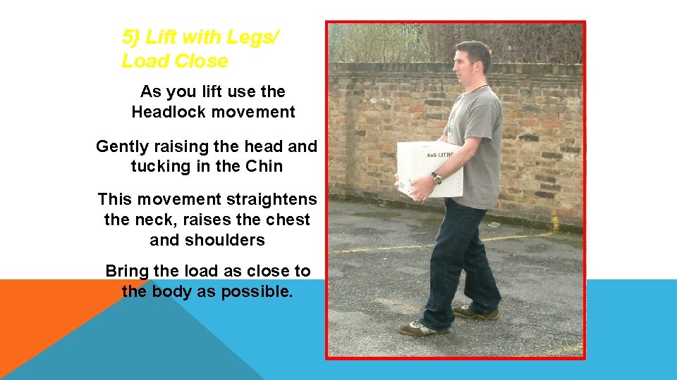 5} Lift with Legs/ Load Close As you lift use the Headlock movement Gently