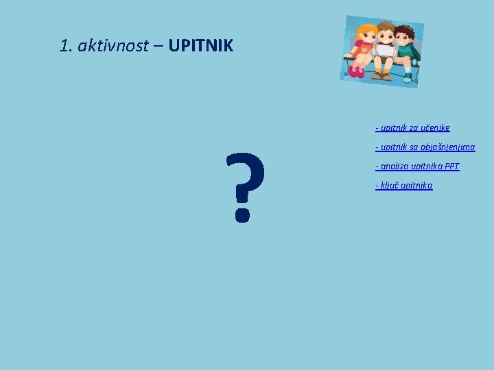 1. aktivnost – UPITNIK ? - upitnik za učenike - upitnik sa objašnjenjima -