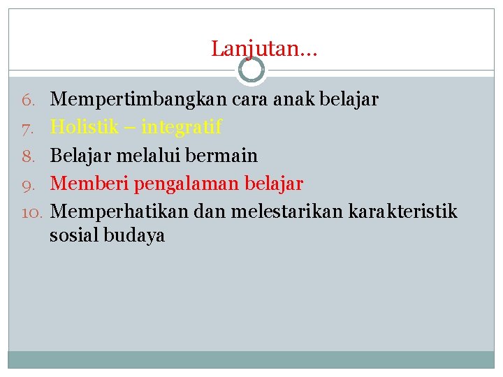 Lanjutan… 6. Mempertimbangkan cara anak belajar 7. Holistik – integratif 8. Belajar melalui bermain