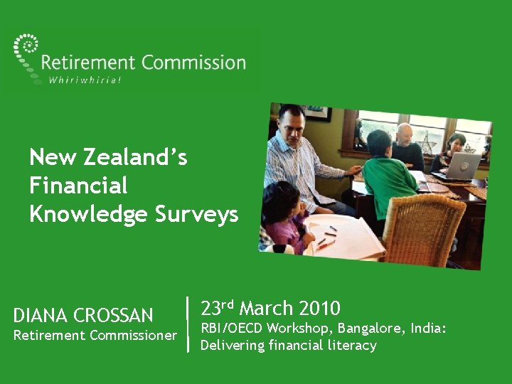 New Zealand’s Financial Knowledge Surveys DIANA CROSSAN Retirement Commissioner 23 rd March 2010 RBI/OECD