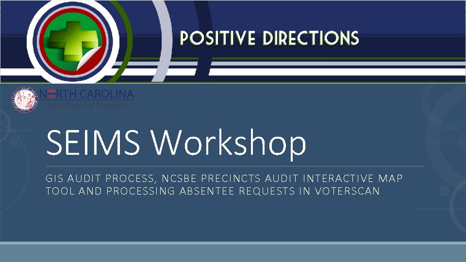 SEIMS Workshop GIS AUDIT PROCESS, NCSBE PRECINCTS AUDIT INTERACTIVE MAP TOOL AND PROCESSING ABSENTEE