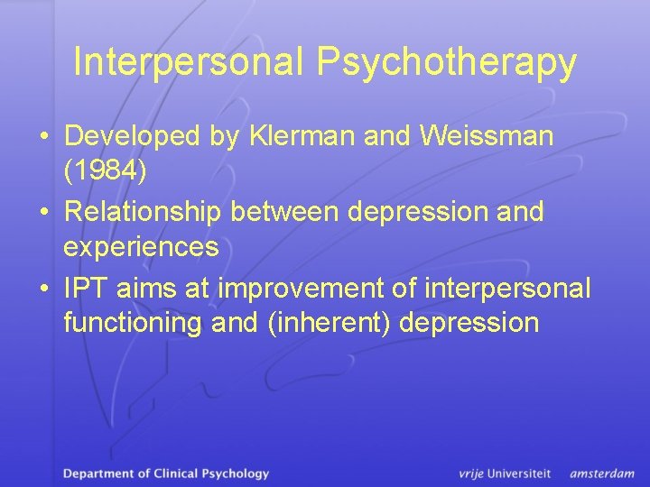 Interpersonal Psychotherapy • Developed by Klerman and Weissman (1984) • Relationship between depression and