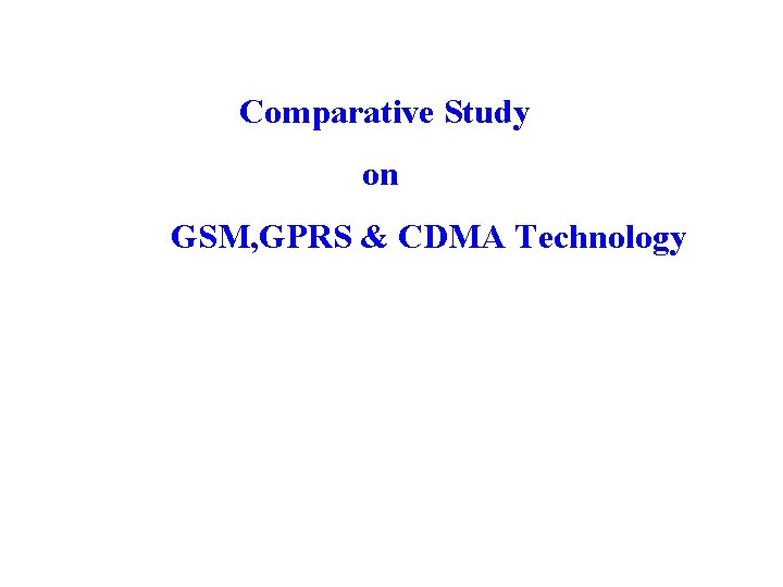 Comparative Study on GSM, GPRS & CDMA Technology 